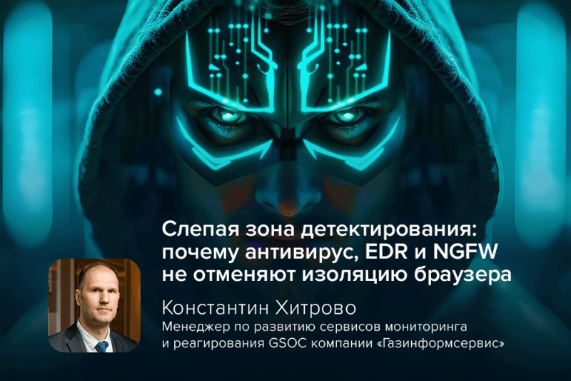 Слепая зона детектирования: почему антивирус, EDR и NGFW не отменяют изоляцию браузера